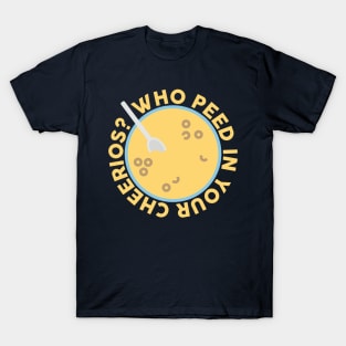 Who Peed In Your Cheerios? Design T-Shirt